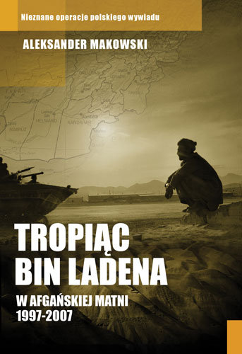 Tropiąc Bin Ladena. W afgańskiej matni 1997-2007 Makowski Aleksander