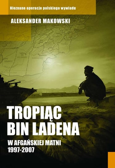 Tropiąc Bin Ladena. W afgańskiej matni 1997-2007 Makowski Aleksander