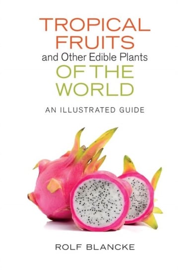 Tropical Fruits and Other Edible Plants of the World: An Illustrated Guide Rolf Blancke