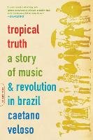 Tropical Truth: A Story of Music and Revolution in Brazil Veloso Caetano