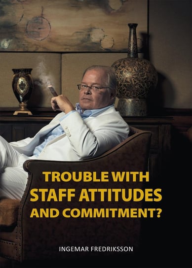 Trouble with Staff Attitudes and Commitment? Ingemar Fredriksson