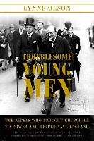 Troublesome Young Men: The Rebels Who Brought Churchill to Power and Helped Save England Olson Lynne