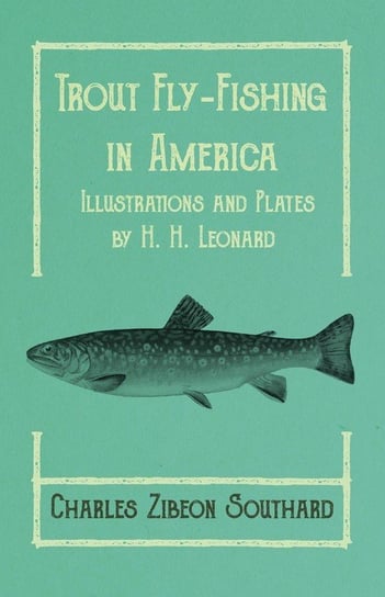 Trout Fly-Fishing in America - Illustrations and Plates by H. H. Leonard Southard Charles Zibeon