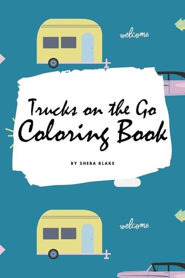 Trucks on the Go Coloring Book for Children (6x9 Coloring Book / Activity Book) Blake Sheba