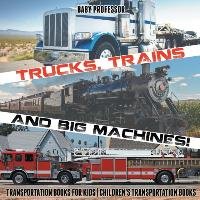 Trucks, Trains and Big Machines! Transportation Books for Kids | Children's Transportation Books Baby Professor