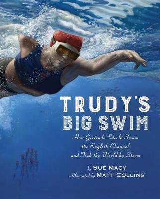 Trudy's Big Swim: How Gertrude Ederle Swam the English Channel and Took the World by Storm Macy Sue