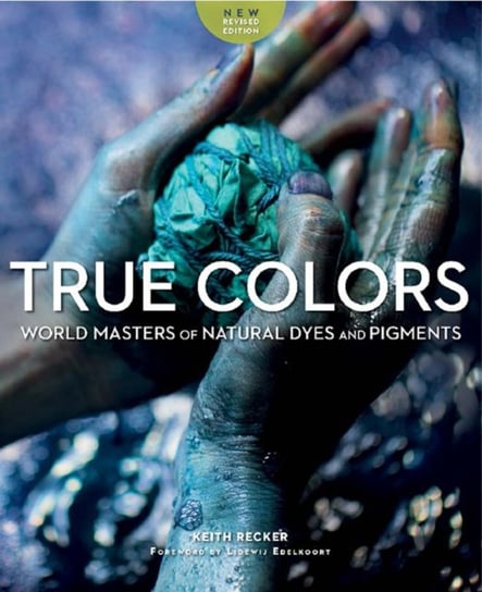 True Colours: World Masters of Natural Dyes and Pigments Keith Recker