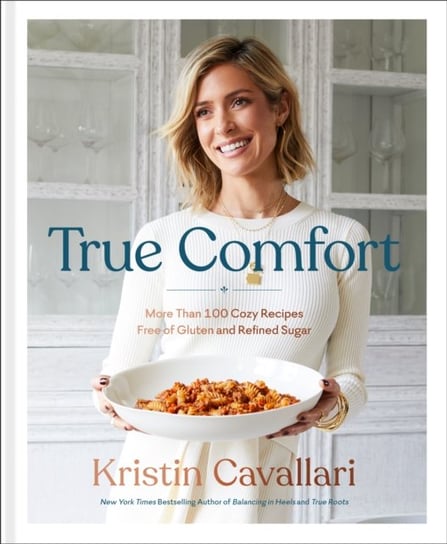 True Comfort: More Than 100 Cozy Recipes Free of Gluten and Refined Sugar: A Gluten Free Cookbook Kristin Cavallari