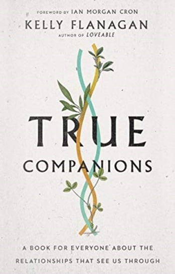 True Companions: A Book for Everyone About the Relationships That See Us Through Kelly Flanagan