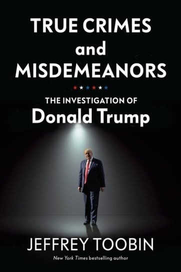 True Crimes and Misdemeanors: The Investigation of Donald Trump Toobin Jeffrey