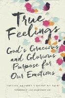 True Feelings: God's Gracious and Glorious Purpose for Our Emotions Mahaney Carolyn, Mahaney Whitacre Nicole