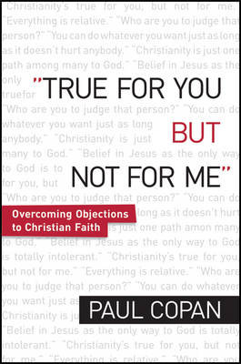 True for You, But Not for Me: Overcoming Objections to Christian Faith Copan Paul