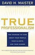True Professionalism: The Courage to Care about Your People, Your Clients, and Your Career Maister David H.