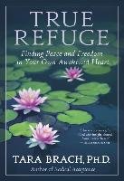 True Refuge: Finding Peace and Freedom in Your Own Awakened Heart Brach Tara