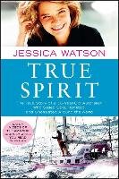 True Spirit: The True Story of a 16-Year-Old Australian Who Sailed Solo, Nonstop, and Unassisted Around the World Watson Jessica