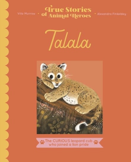 True Stories of Animal Heroes: Talala: The curious leopard cub who joined a lion pride Vita Murrow