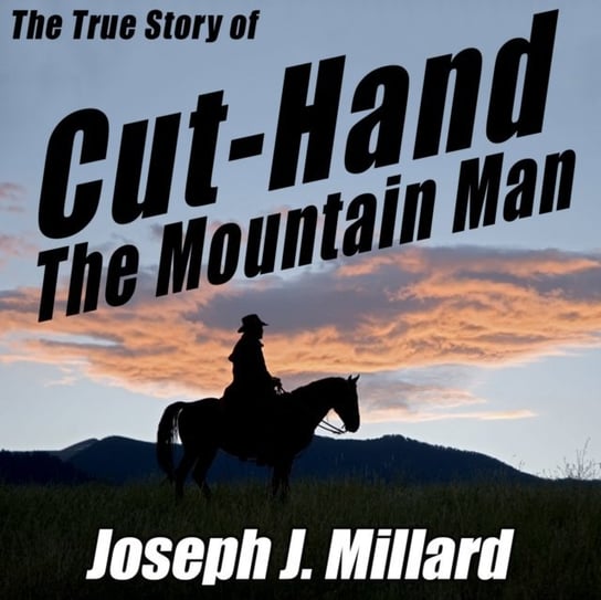 True Story of Cut-Hand the Mountain Man Joseph J. Millard