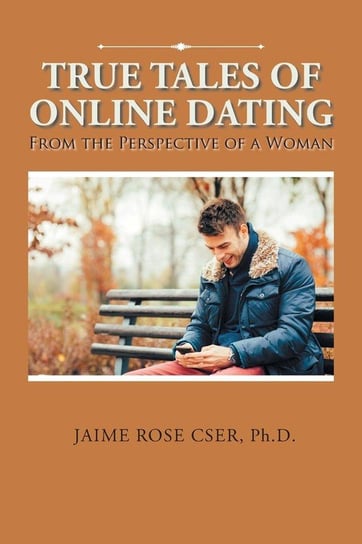 True Tales of Online Dating Cser Ph.D. Jaime Rose