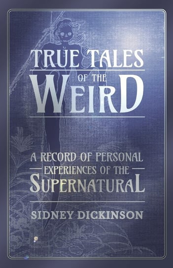 True Tales of the Weird - A Record of Personal Experiences of the Supernatural Dickinson Sidney