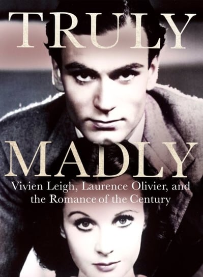 Truly Madly: Vivien Leigh, Laurence Olivier and the Romance of the Century Stephen Galloway