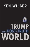 Trump and a Post-Truth World Wilber Ken