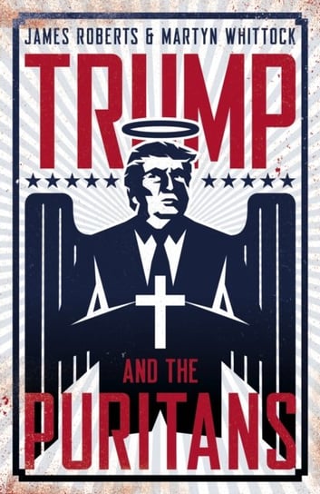 Trump and the Puritans Roberts James, Martyn Whittock