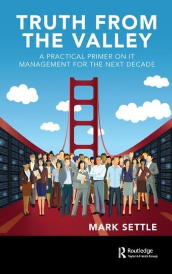 Truth from the Valley. A Practical Primer on IT Management for the Next Decade Mark Settle