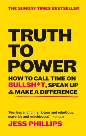 Truth to Power: How to Call Time on Bullsh*t, Speak Up & Make A Difference (The Sunday Times Bestsel Phillips Jess