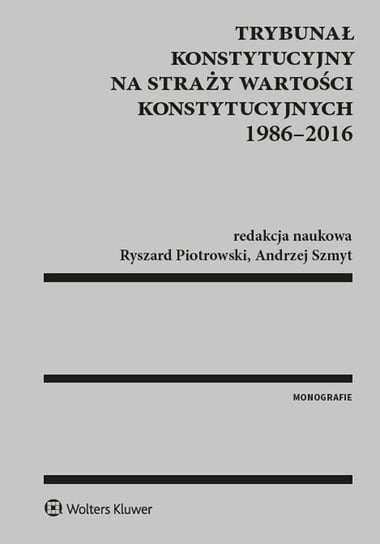 Trybunał konstytucyjny na straży wartości konstytucyjnych 1986–2016 Szmyt Andrzej, Piotrowski Ryszard