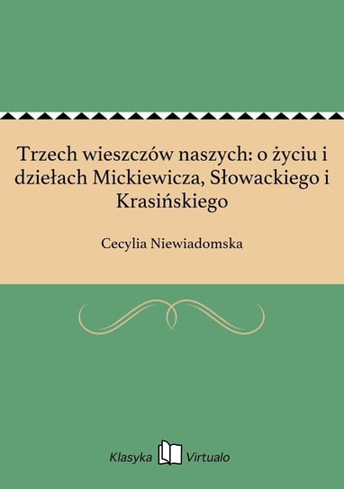Trzech wieszczów naszych: o życiu i dziełach Mickiewicza, Słowackiego i Krasińskiego Niewiadomska Cecylia