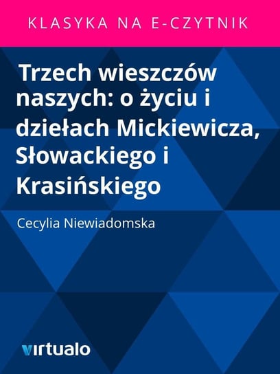 Trzech wieszczów naszych: o życiu i dziełach Mickiewicza, Słowackiego i Krasińskiego Niewiadomska Cecylia