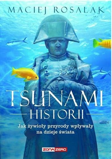 Tsunami historii. Jak żywioły przyrody wpłynęły na historię powszechną Rosalak Maciej