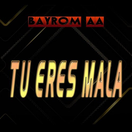 TU ERES MALA BAYROM AA