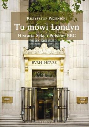 Tu Mówi Londyn. Historia Sekcji polskiej BBC Pszenicki Krzysztof