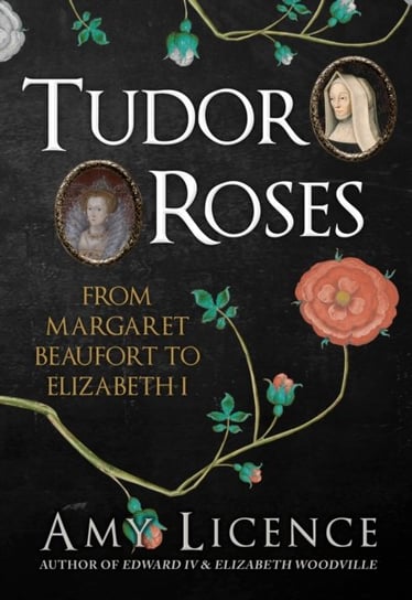 Tudor Roses: From Margaret Beaufort to Elizabeth I Licence Amy