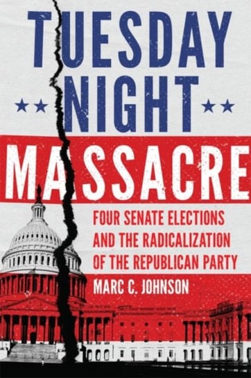 Tuesday Night Massacre. Four Senate Elections and the Radicalization of the Republican Party Marc C. Johnson