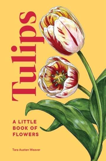Tulips: A Little Book of Flowers Tara Austen Weaver