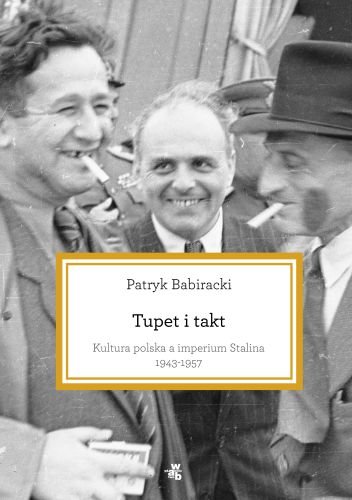 Tupet i takt. Kultura polska a imperium Stalina, 1943-1957 Babiracki Patryk