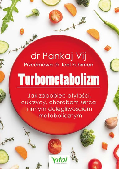 Turbometabolizm. Jak zapobiec otyłości, cukrzycy, chorobom serca i innym dolegliwościom metabolicznym Vij Pankaj, Fuhrman Joel