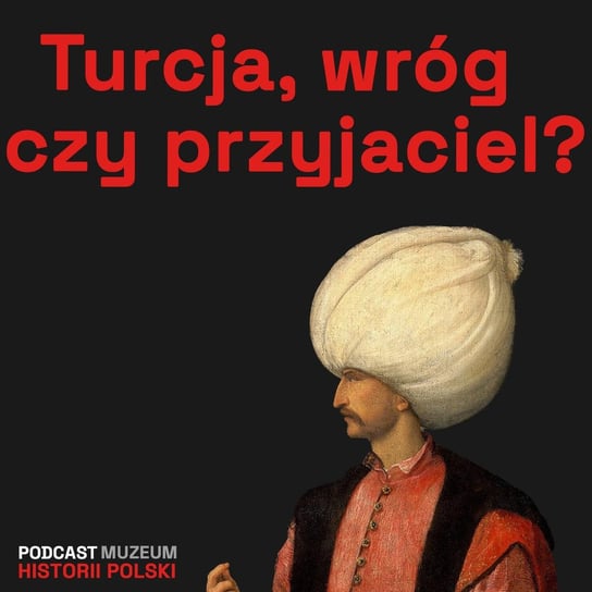 Turcja - wróg czy przyjaciel? - Podcast historyczny. Muzeum Historii Polski - podcast Muzeum Historii Polski