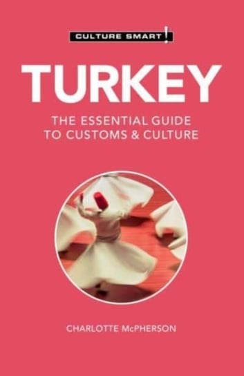 Turkey - Culture Smart!: The Essential Guide to Customs & Culture McPherson Charlotte