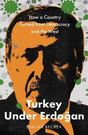 Turkey Under Erdogan: How a Country Turned from Democracy and the West Dimitar Bechev