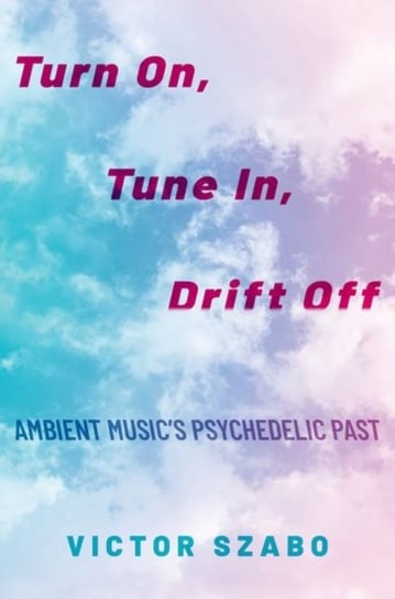 Turn On, Tune In, Drift Off: Ambient Music's Psychedelic Past Opracowanie zbiorowe