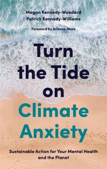 Turn the Tide on Climate Anxiety: Sustainable Action for Your Mental Health and the Planet Megan Kennedy-Woodard, Dr. Patrick Kennedy-Williams