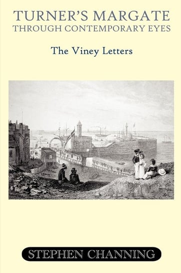 Turner's Margate Through Contemporary Eyes - The Viney Letters Channing Stephen Michael