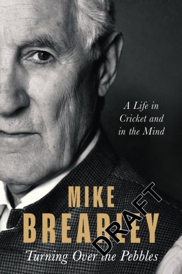 Turning Over the Pebbles: A Life in Cricket and in the Mind Mike Brearley