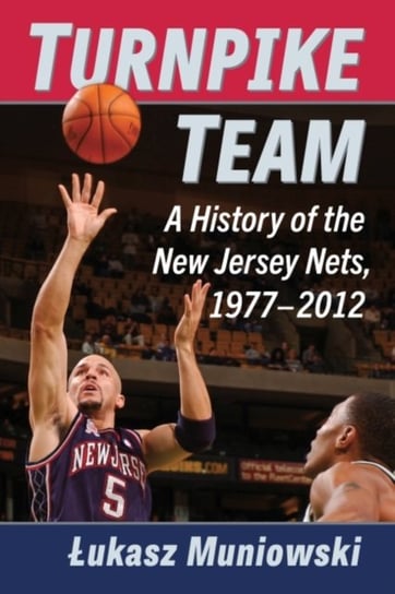 Turnpike Team: A History of the New Jersey Nets, 1977-2012 Łukasz Muniowski