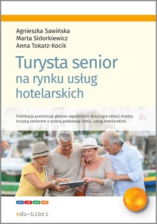 Turysta senior na rynku usług hotelarskich Sawińska Agnieszka, Sidorkiewicz Marta, Tokarz-Kocik Anna