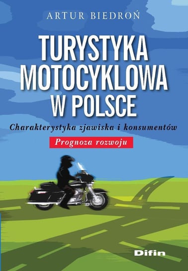 Turystyka motocyklowa w Polsce. Charakterystyka zjawiska i konsumentów. Prognoza rozwoju Biedroń Artur