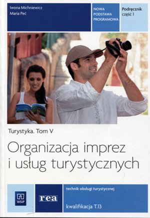 Turystyka. Tom 5. Organizacja imprez i usług turystycznych. Podręcznik. Część 1 Michniewicz Iwona, Peć Maria